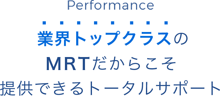 業界トップクラスのMRTだからこそ提供できるトータルサポート